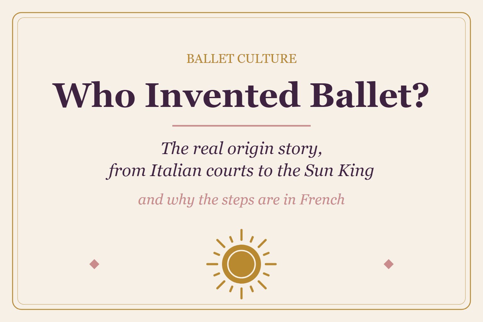 Title graphic: Who Invented Ballet? The real origin story, from Italian courts to the Sun King, and why steps are in French